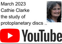 March 2023 Cathie Clarke the study of protoplanetary discs ..