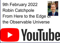 9th February 2022 Robin Catchpole From Here to the Edge of the Observable Universe