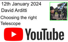 12th January 2024 David Arditti Choosing the right Telescope